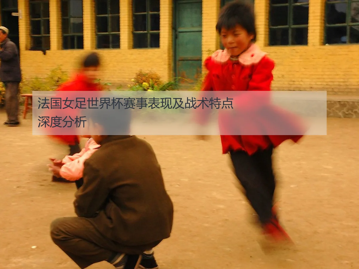 法国女足世界杯赛事表现及战术特点深度分析